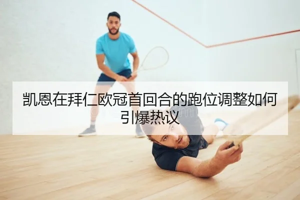 凯恩在拜仁欧冠首回合的跑位调整如何引爆热议